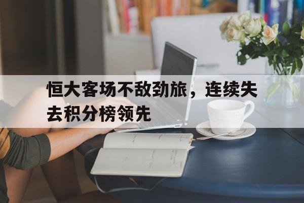 恒大客场不敌劲旅，连续失去积分榜领先的简单介绍