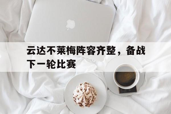 包含云达不莱梅阵容齐整，备战下一轮比赛的词条